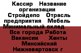 Кассир › Название организации ­ Стройдепо › Отрасль предприятия ­ Мебель › Минимальный оклад ­ 1 - Все города Работа » Вакансии   . Ханты-Мансийский,Нижневартовск г.